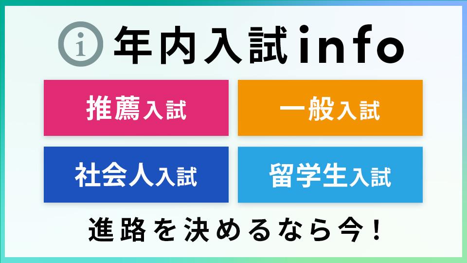 年内入試info　推薦入試・一般入試・社会人入試・留学生入試　進路を決めるなら今