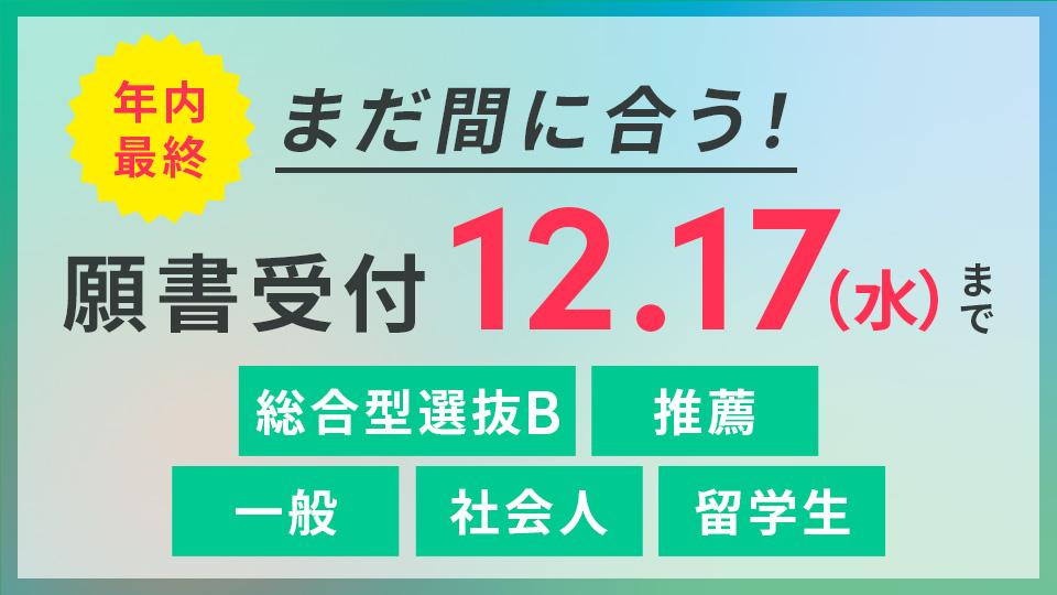 年内最終　まだ間に合う！　願書受付12/17(水)まで　総合型選抜B・推薦入試・一般入試・社会人入試・留学生入試